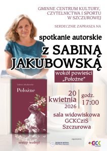 Plakat przedstawia zaproszenie na spotkanie autorskie z Sabiną Jakubowską 20 kwietnia 2026 r., o godz.17:00, sala widowiskowa GCKCziS Szczurowa
